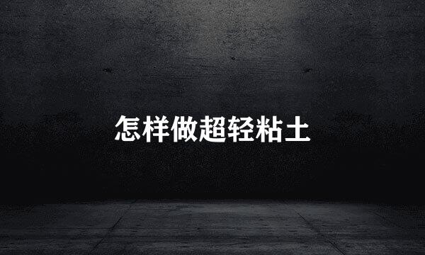 怎样做超轻粘土