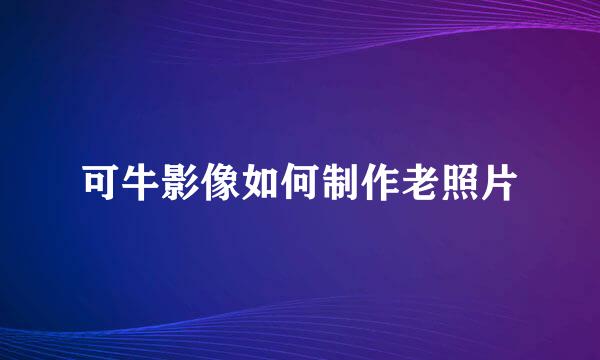 可牛影像如何制作老照片