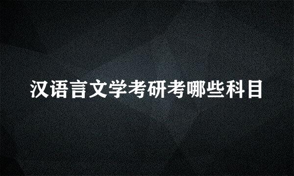 汉语言文学考研考哪些科目