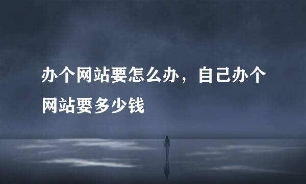办个网站要怎么办，自己办个网站要多少钱