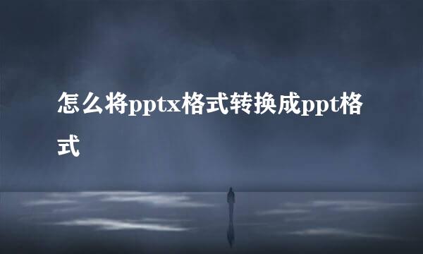 怎么将pptx格式转换成ppt格式