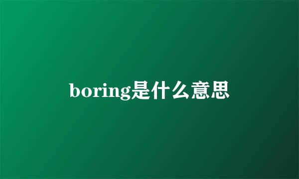 boring是什么意思