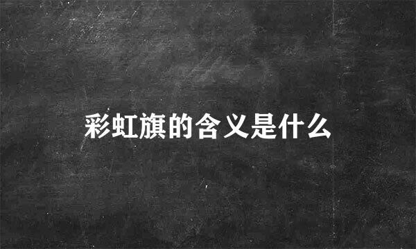 彩虹旗的含义是什么