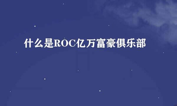 什么是ROC亿万富豪俱乐部