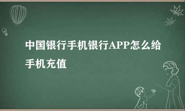 中国银行手机银行APP怎么给手机充值