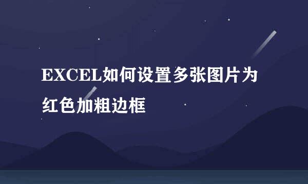 EXCEL如何设置多张图片为红色加粗边框