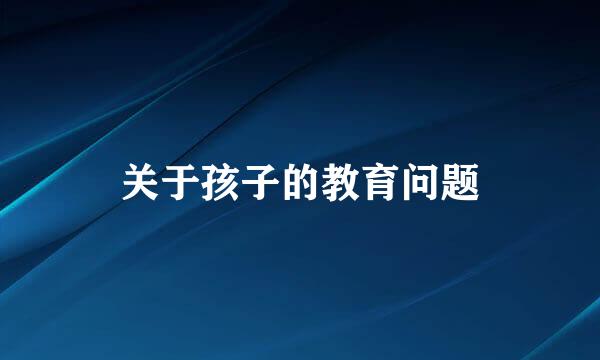 关于孩子的教育问题