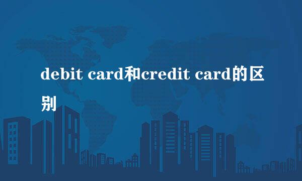 debit card和credit card的区别