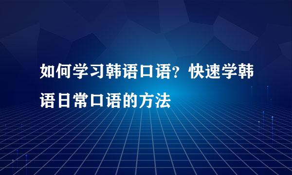 如何学习韩语口语？快速学韩语日常口语的方法