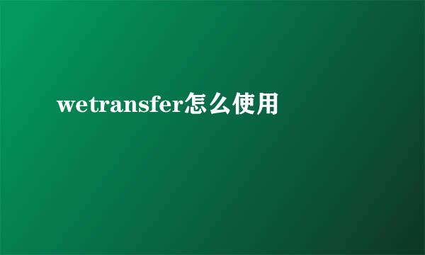 wetransfer怎么使用