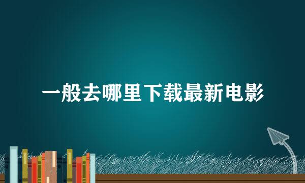 一般去哪里下载最新电影