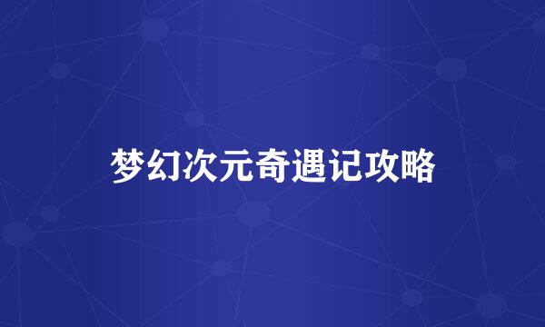 梦幻次元奇遇记攻略