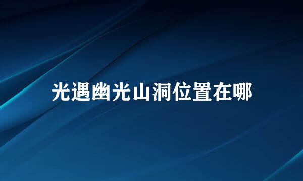 光遇幽光山洞位置在哪
