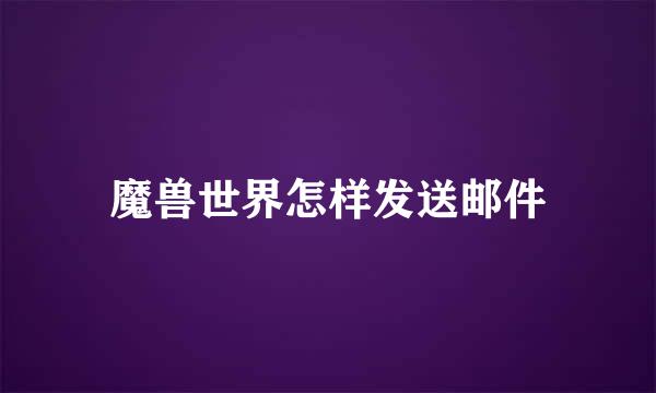 魔兽世界怎样发送邮件