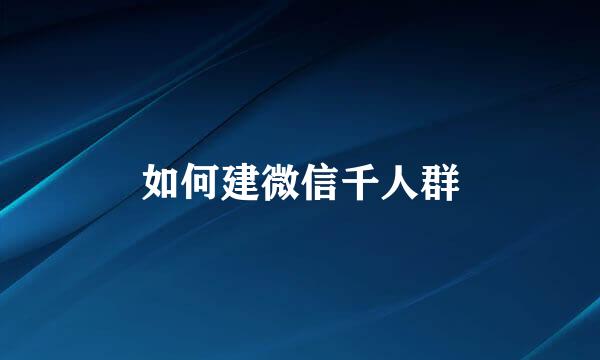 如何建微信千人群