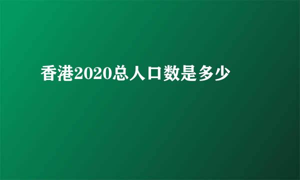 香港2020总人口数是多少