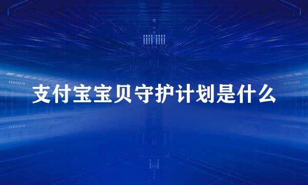 支付宝宝贝守护计划是什么