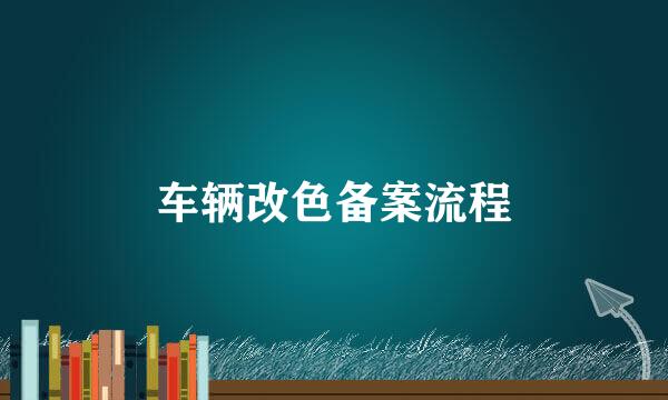 车辆改色备案流程