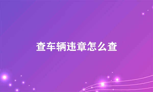 查车辆违章怎么查