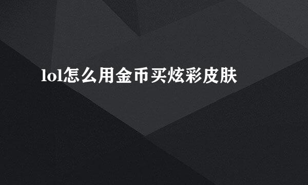lol怎么用金币买炫彩皮肤