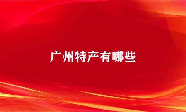 广州特产有哪些