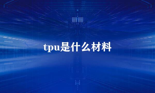 tpu是什么材料