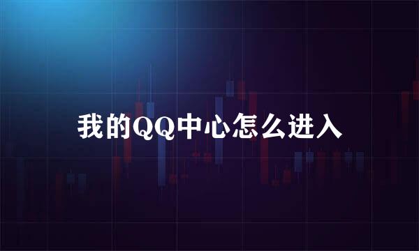我的QQ中心怎么进入