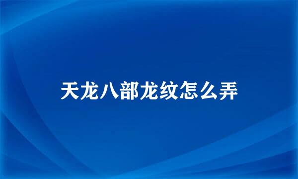 天龙八部龙纹怎么弄