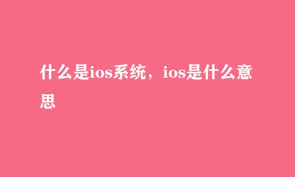 什么是ios系统，ios是什么意思