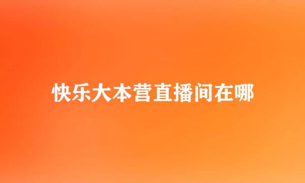 快乐大本营直播间在哪