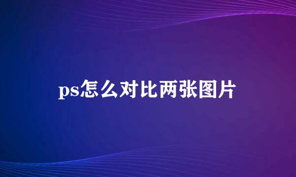 ps怎么对比两张图片