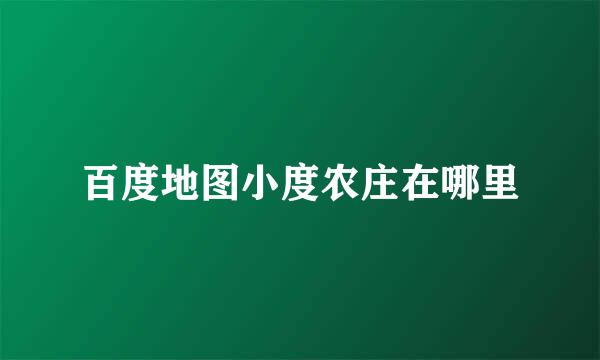 百度地图小度农庄在哪里