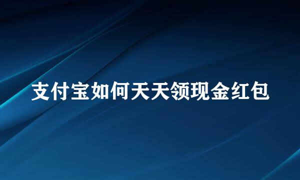支付宝如何天天领现金红包