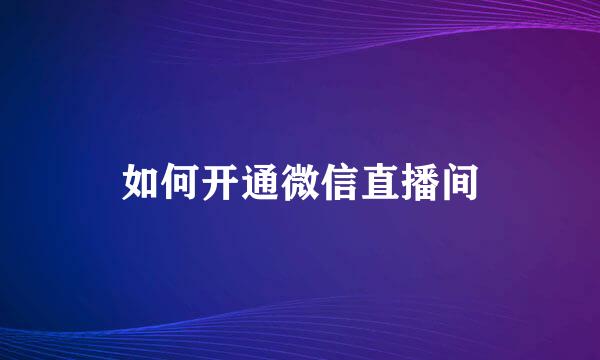 如何开通微信直播间