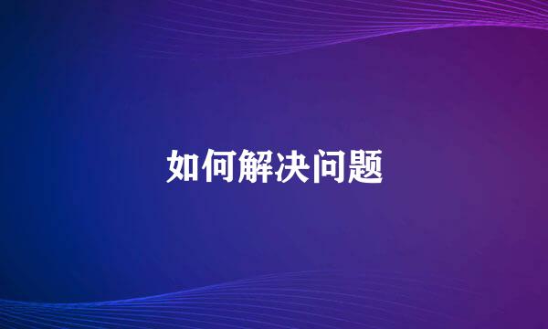 如何解决问题