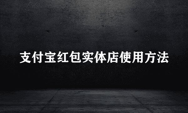 支付宝红包实体店使用方法