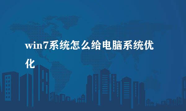 win7系统怎么给电脑系统优化