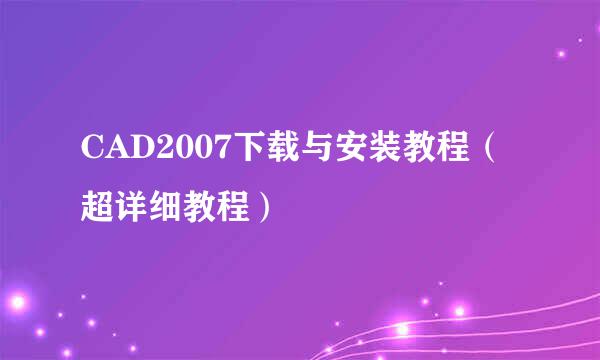 CAD2007下载与安装教程（超详细教程）
