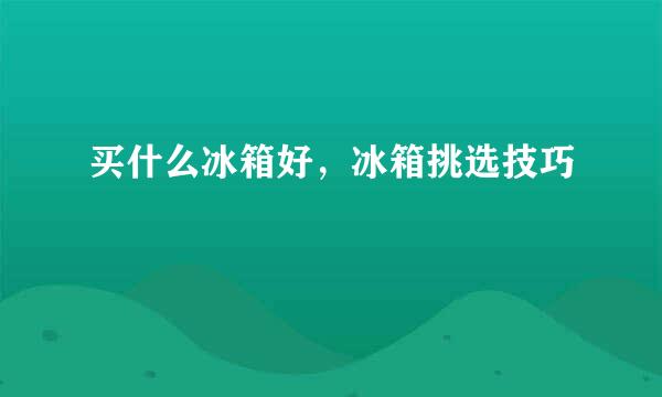 买什么冰箱好，冰箱挑选技巧