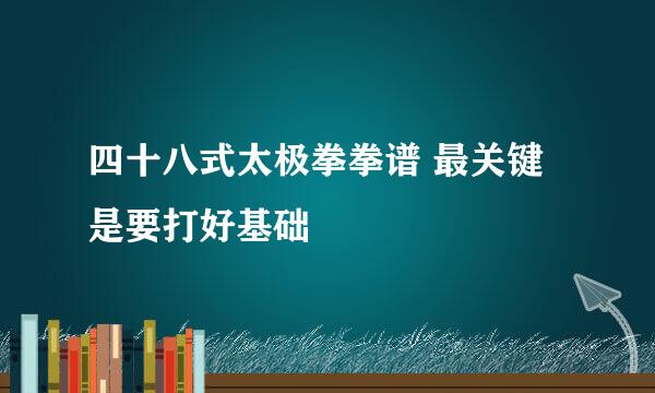 四十八式太极拳拳谱 最关键是要打好基础