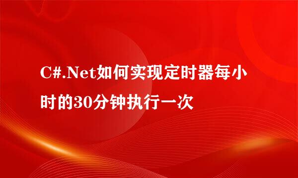 C#.Net如何实现定时器每小时的30分钟执行一次