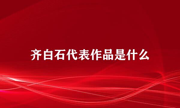 齐白石代表作品是什么