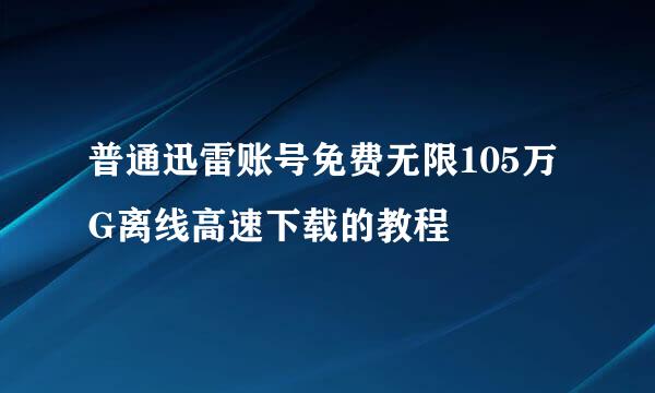 普通迅雷账号免费无限105万G离线高速下载的教程