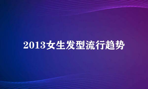 2013女生发型流行趋势