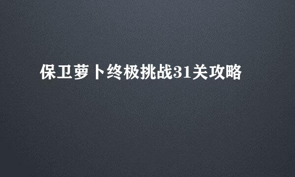 保卫萝卜终极挑战31关攻略