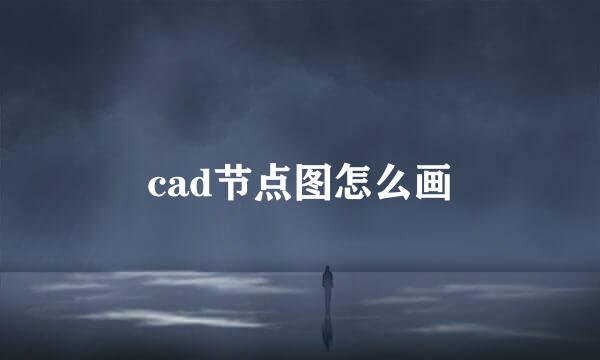 cad节点图怎么画