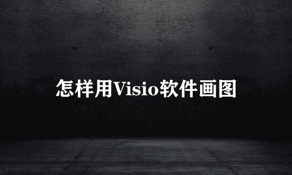 怎样用Visio软件画图