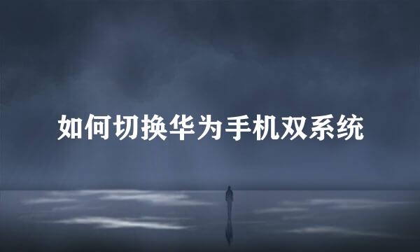 如何切换华为手机双系统