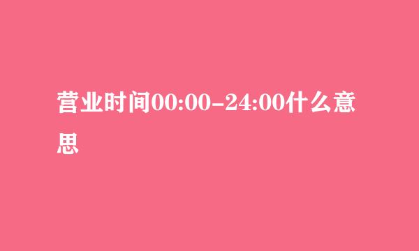 营业时间00:00-24:00什么意思