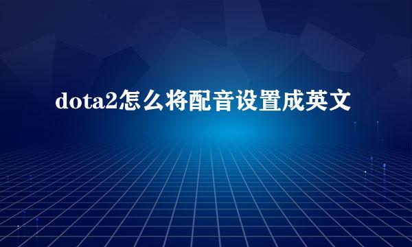 dota2怎么将配音设置成英文